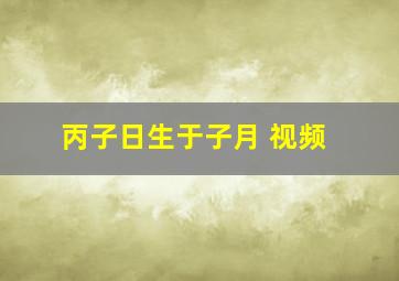 丙子日生于子月 视频